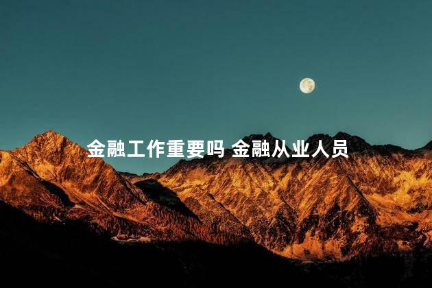 金融工作重要吗 金融从业人员